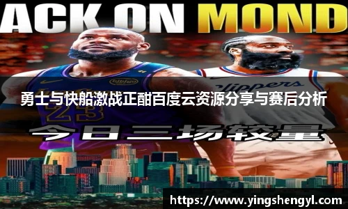 勇士与快船激战正酣百度云资源分享与赛后分析