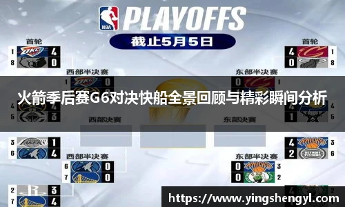 火箭季后赛G6对决快船全景回顾与精彩瞬间分析
